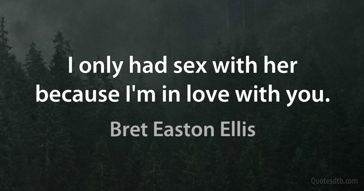 I only had sex with her because I'm in love with you. (Bret Easton Ellis)