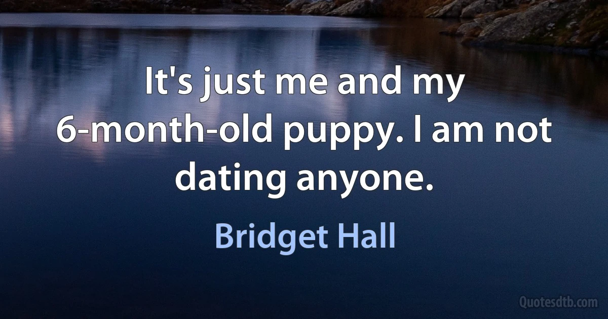 It's just me and my 6-month-old puppy. I am not dating anyone. (Bridget Hall)