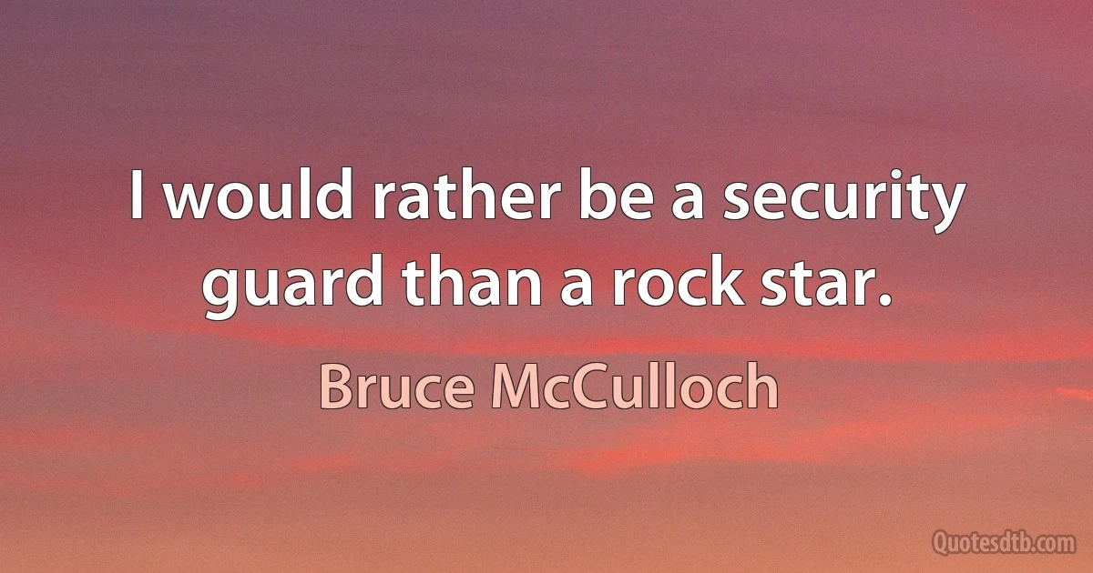 I would rather be a security guard than a rock star. (Bruce McCulloch)