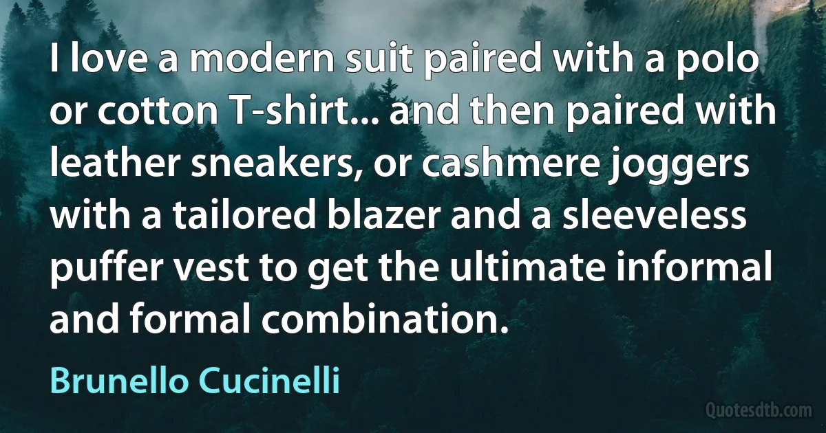 I love a modern suit paired with a polo or cotton T-shirt... and then paired with leather sneakers, or cashmere joggers with a tailored blazer and a sleeveless puffer vest to get the ultimate informal and formal combination. (Brunello Cucinelli)