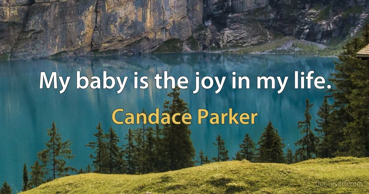 My baby is the joy in my life. (Candace Parker)