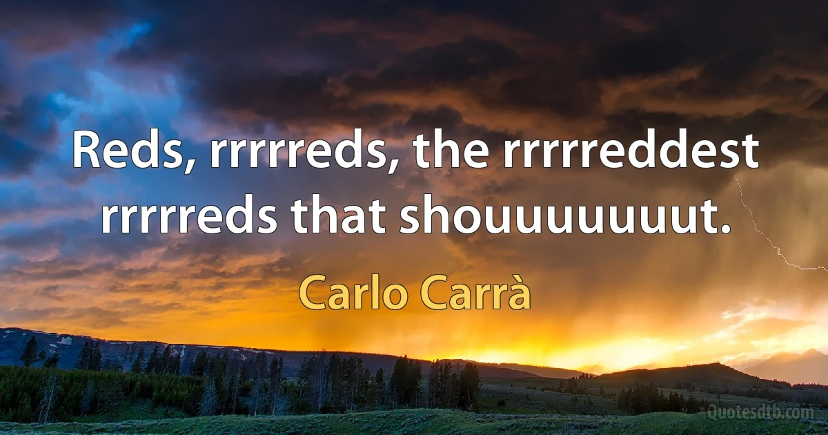 Reds, rrrrreds, the rrrrreddest rrrrreds that shouuuuuuut. (Carlo Carrà)