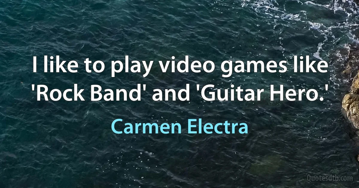 I like to play video games like 'Rock Band' and 'Guitar Hero.' (Carmen Electra)