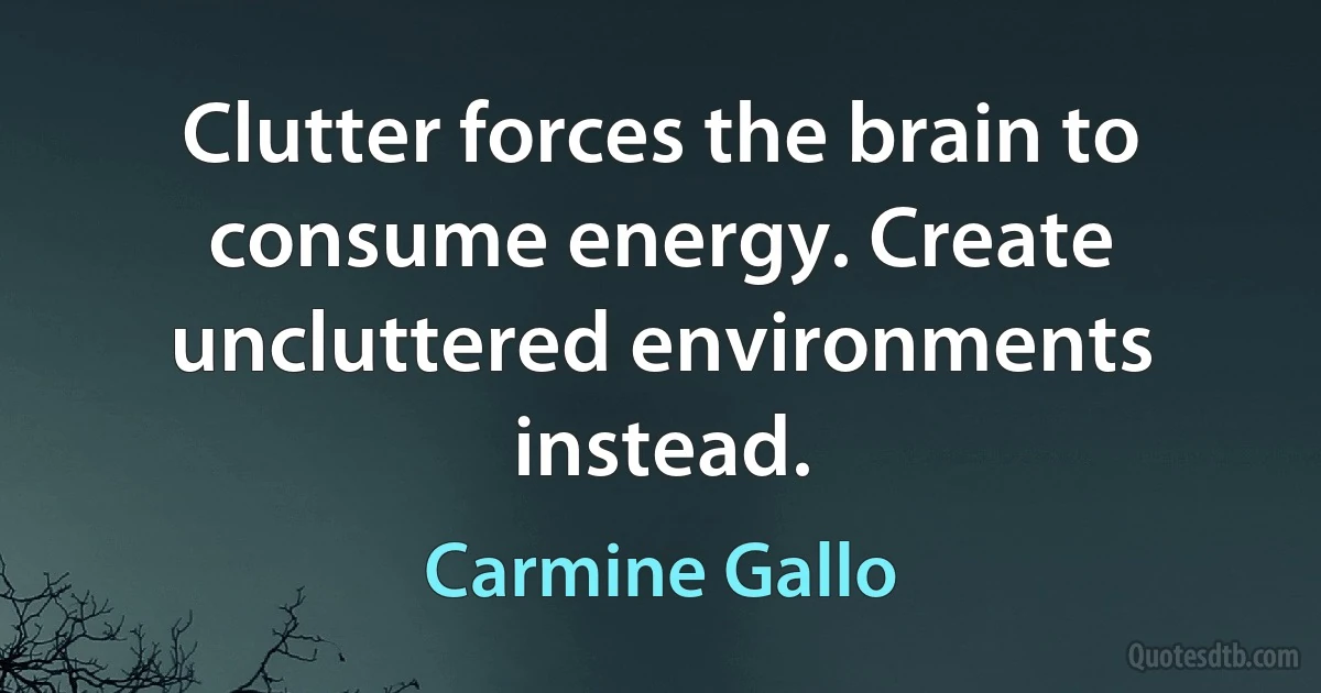 Clutter forces the brain to consume energy. Create uncluttered environments instead. (Carmine Gallo)