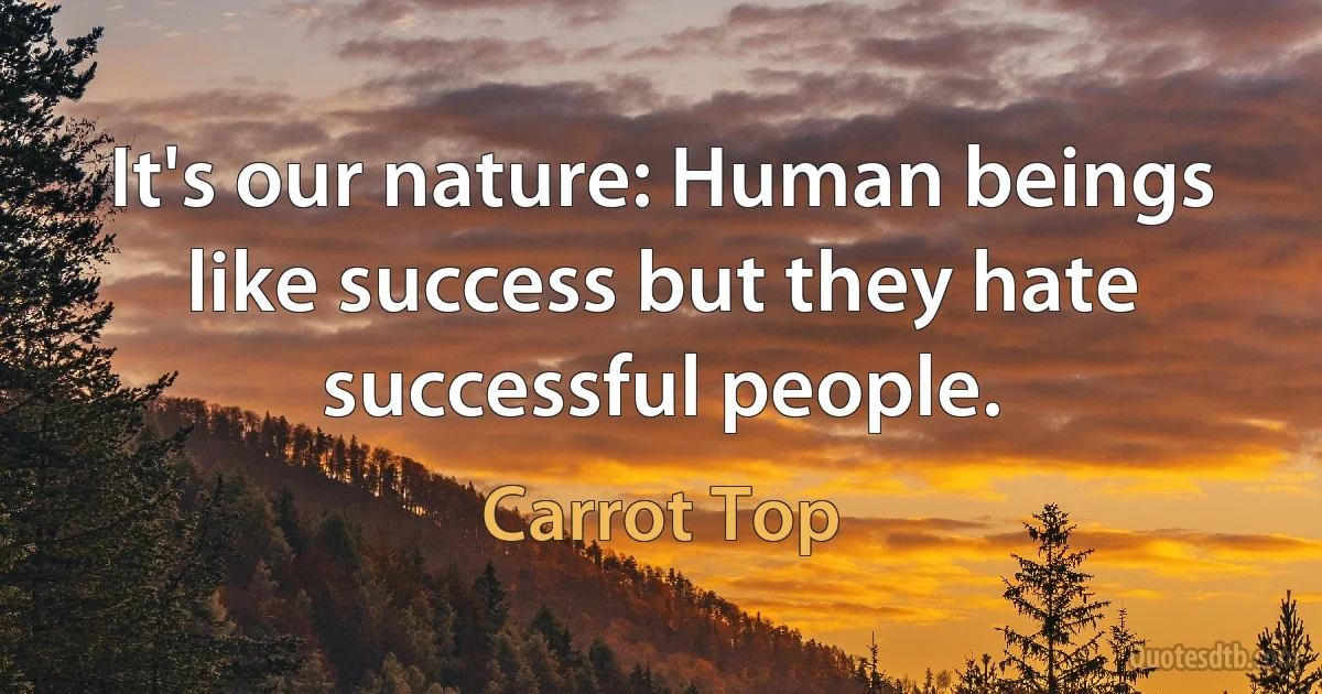 It's our nature: Human beings like success but they hate successful people. (Carrot Top)