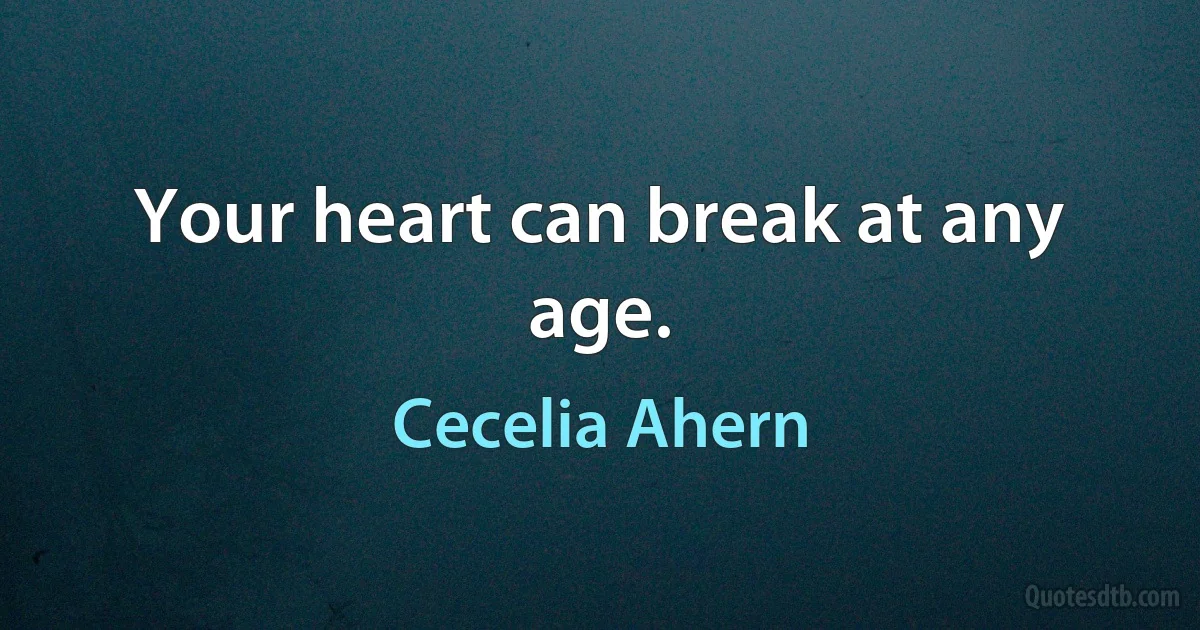 Your heart can break at any age. (Cecelia Ahern)