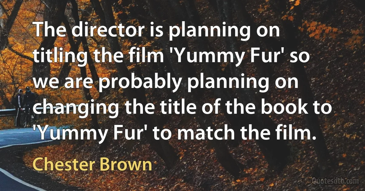 The director is planning on titling the film 'Yummy Fur' so we are probably planning on changing the title of the book to 'Yummy Fur' to match the film. (Chester Brown)