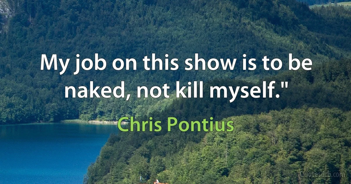 My job on this show is to be naked, not kill myself." (Chris Pontius)