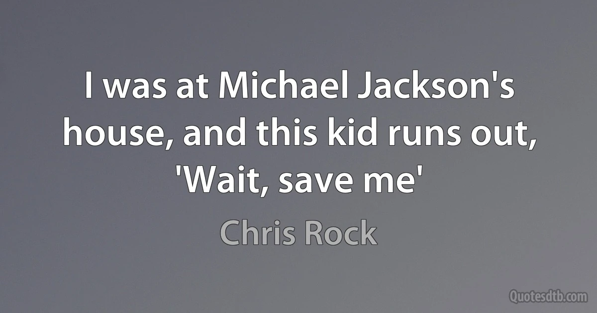 I was at Michael Jackson's house, and this kid runs out, 'Wait, save me' (Chris Rock)