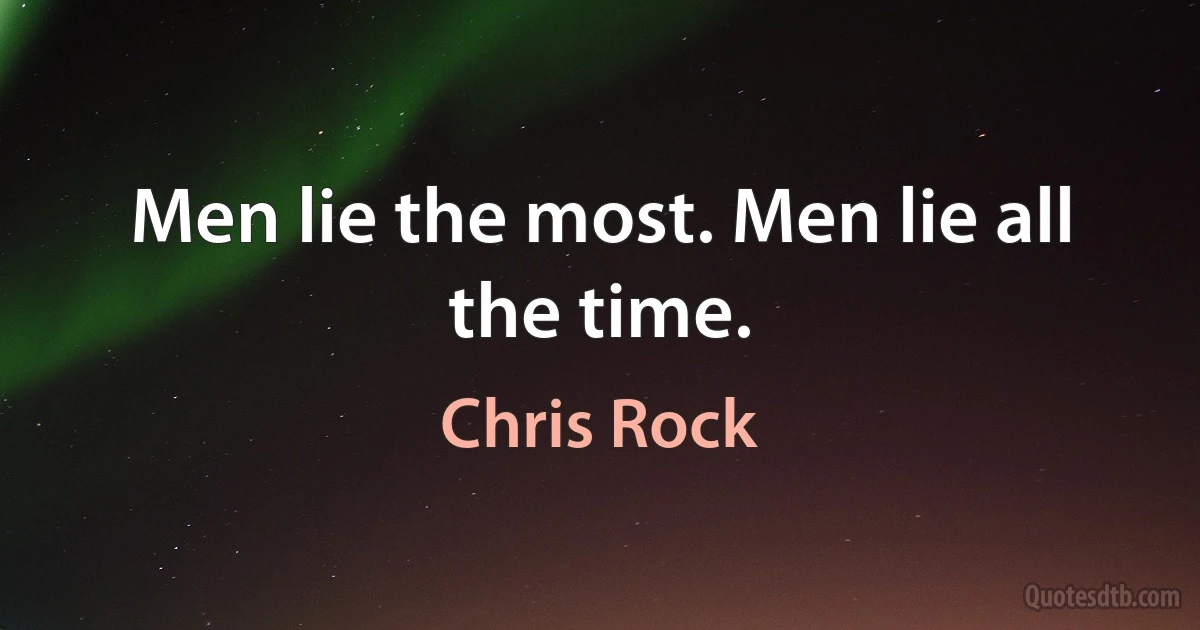 Men lie the most. Men lie all the time. (Chris Rock)