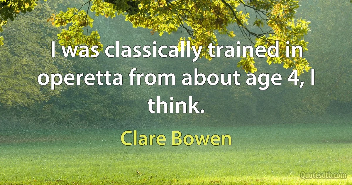 I was classically trained in operetta from about age 4, I think. (Clare Bowen)