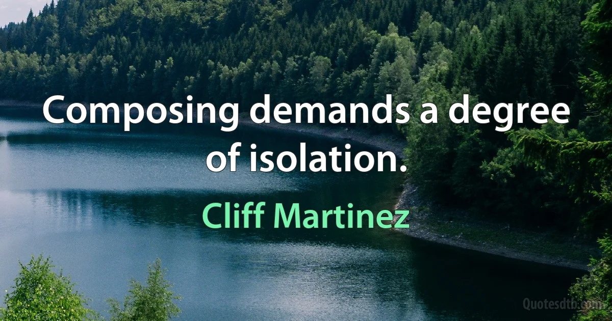 Composing demands a degree of isolation. (Cliff Martinez)