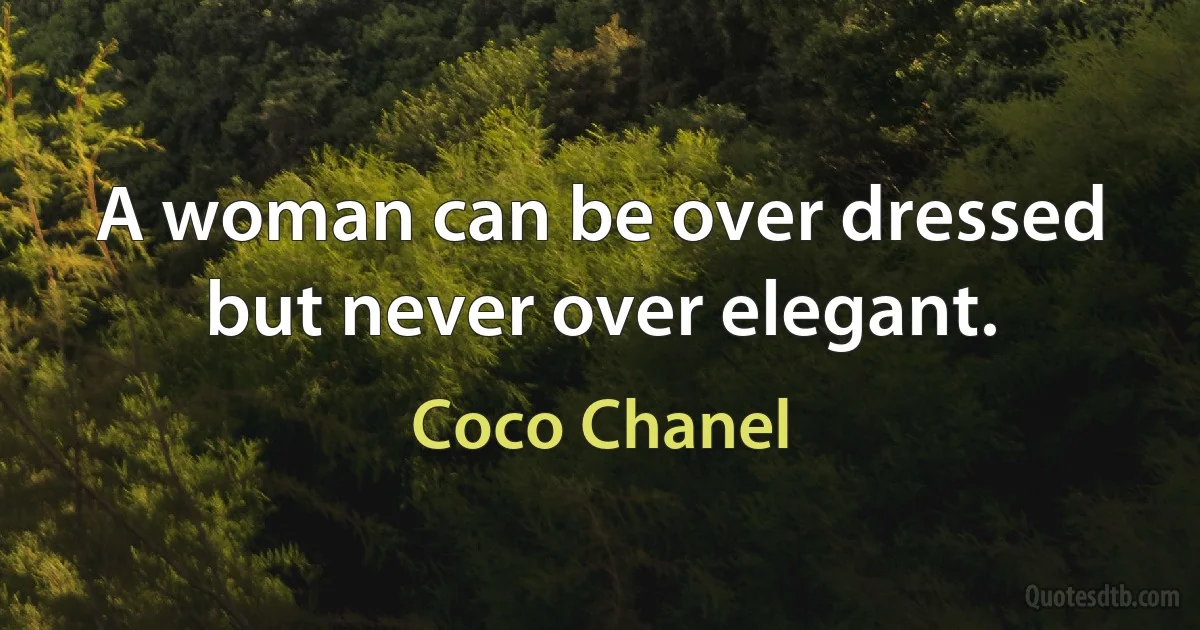 A woman can be over dressed but never over elegant. (Coco Chanel)