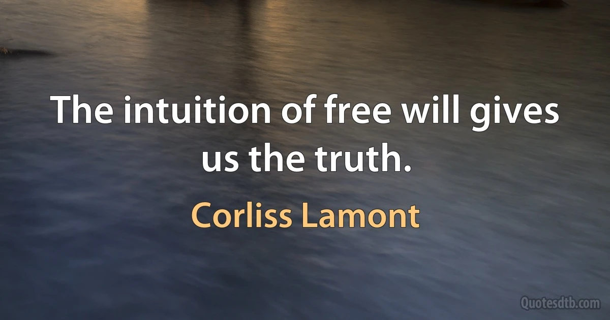 The intuition of free will gives us the truth. (Corliss Lamont)