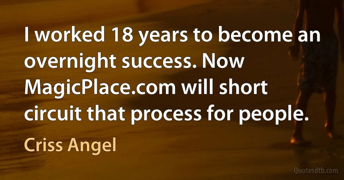 I worked 18 years to become an overnight success. Now MagicPlace.com will short circuit that process for people. (Criss Angel)