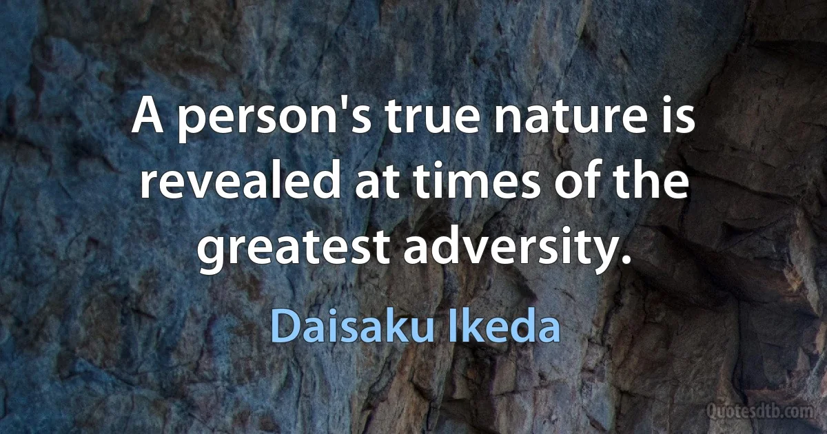 A person's true nature is revealed at times of the greatest adversity. (Daisaku Ikeda)