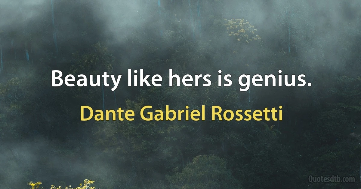 Beauty like hers is genius. (Dante Gabriel Rossetti)