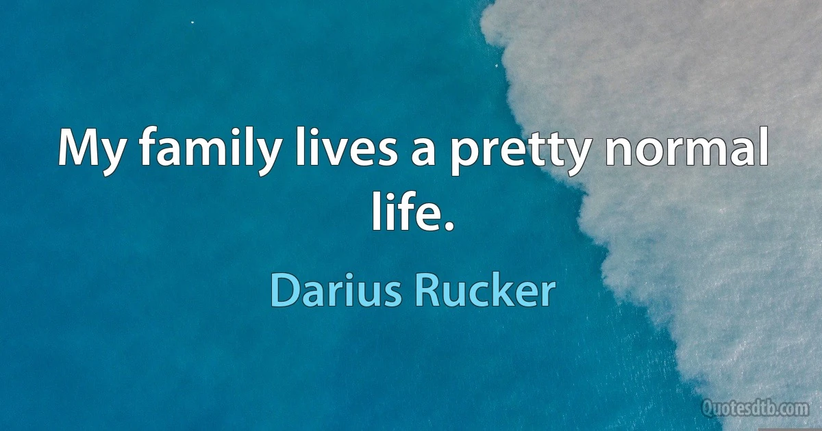 My family lives a pretty normal life. (Darius Rucker)