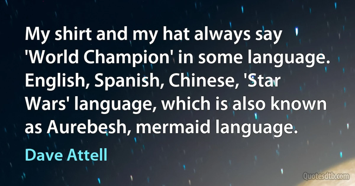 My shirt and my hat always say 'World Champion' in some language. English, Spanish, Chinese, 'Star Wars' language, which is also known as Aurebesh, mermaid language. (Dave Attell)