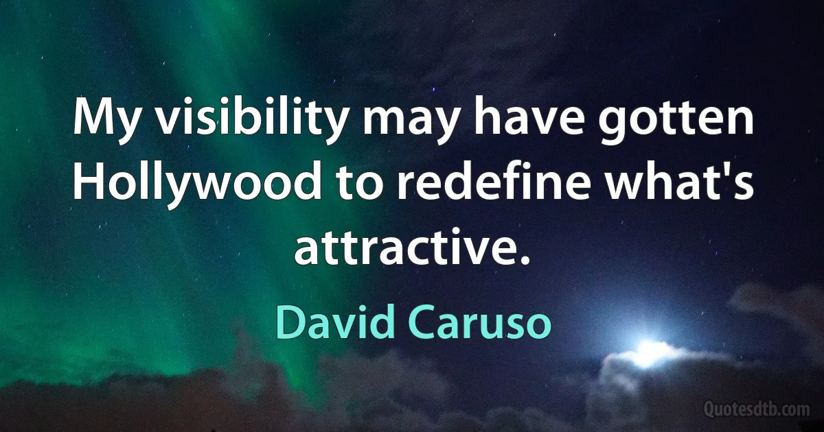 My visibility may have gotten Hollywood to redefine what's attractive. (David Caruso)