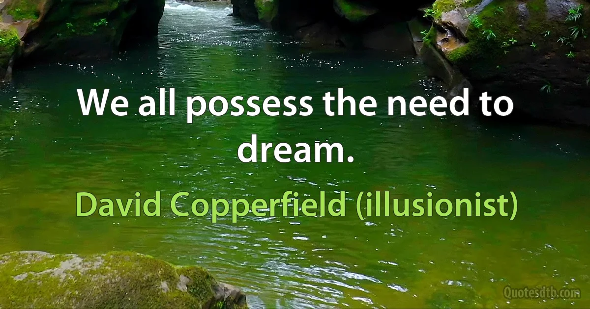 We all possess the need to dream. (David Copperfield (illusionist))