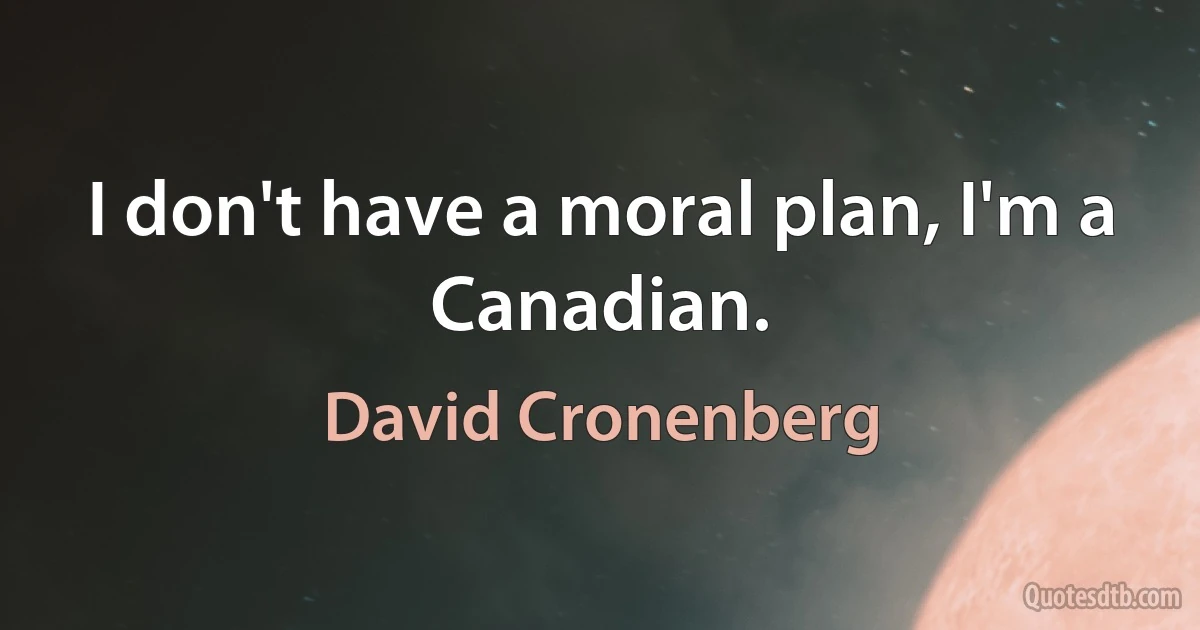 I don't have a moral plan, I'm a Canadian. (David Cronenberg)