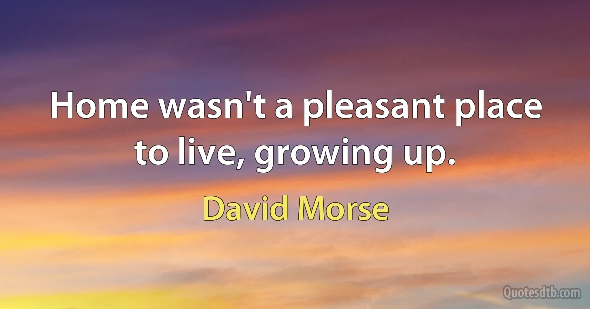 Home wasn't a pleasant place to live, growing up. (David Morse)