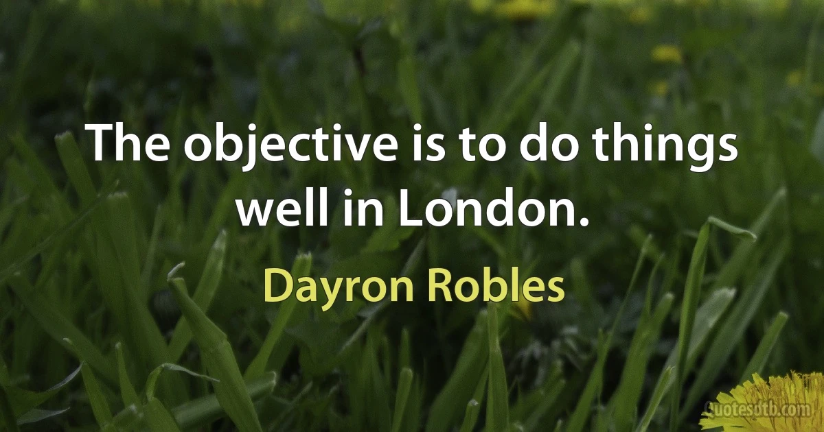 The objective is to do things well in London. (Dayron Robles)