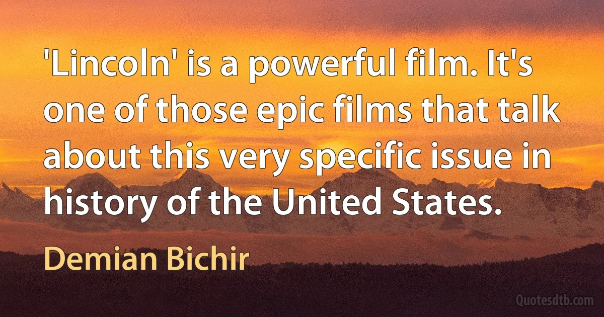 'Lincoln' is a powerful film. It's one of those epic films that talk about this very specific issue in history of the United States. (Demian Bichir)