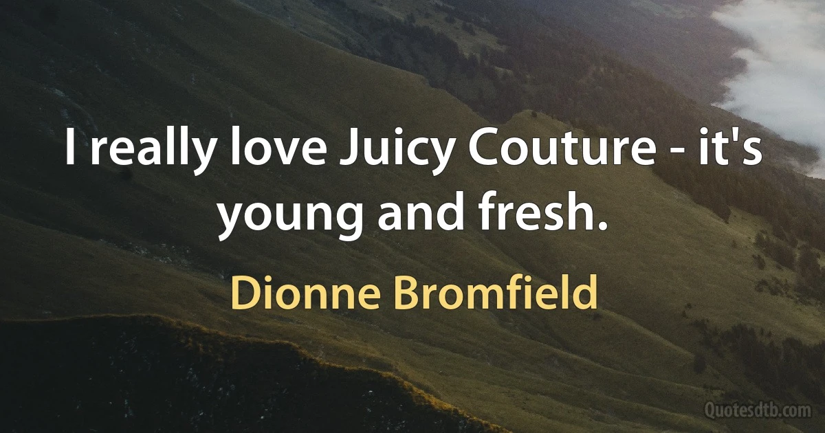 I really love Juicy Couture - it's young and fresh. (Dionne Bromfield)