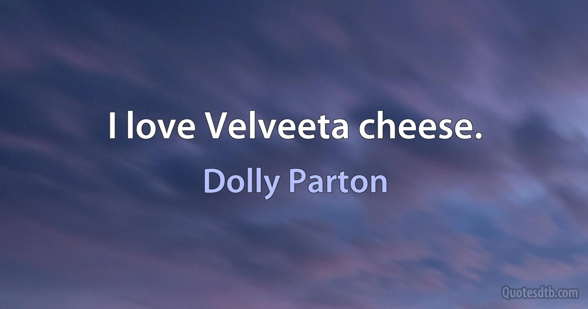 I love Velveeta cheese. (Dolly Parton)