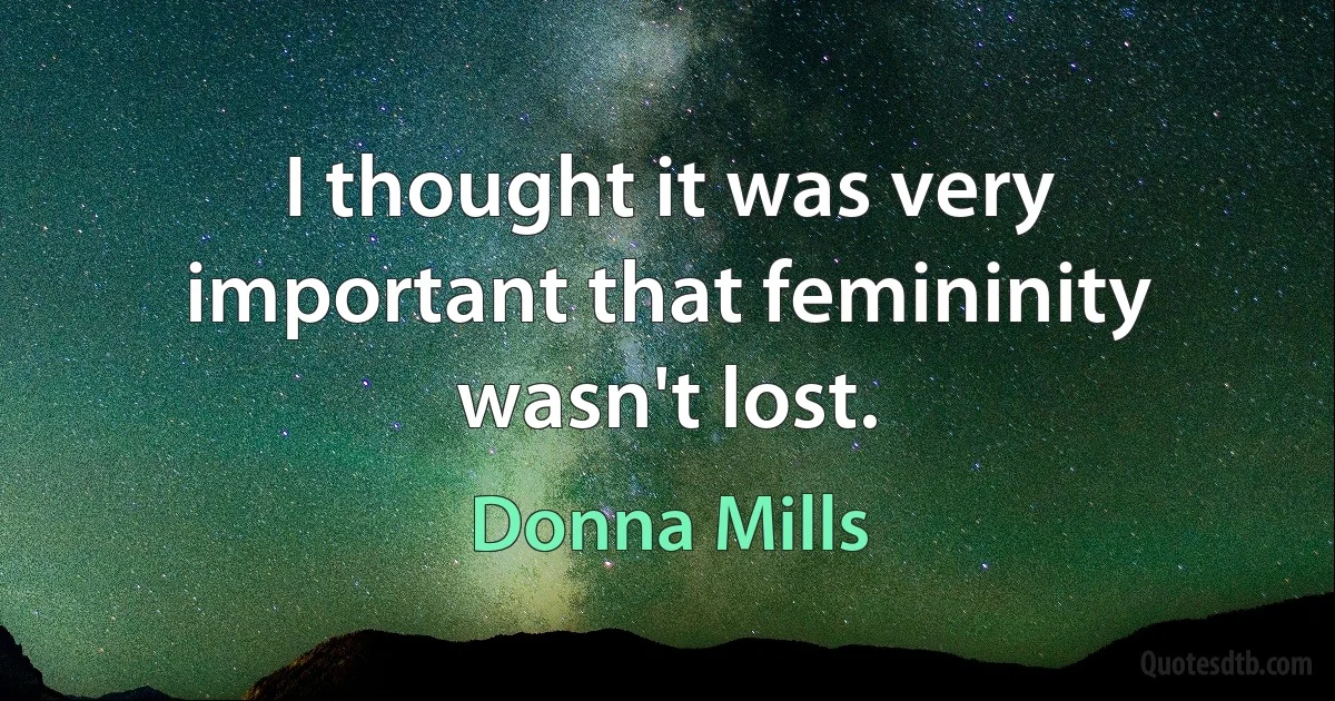 I thought it was very important that femininity wasn't lost. (Donna Mills)