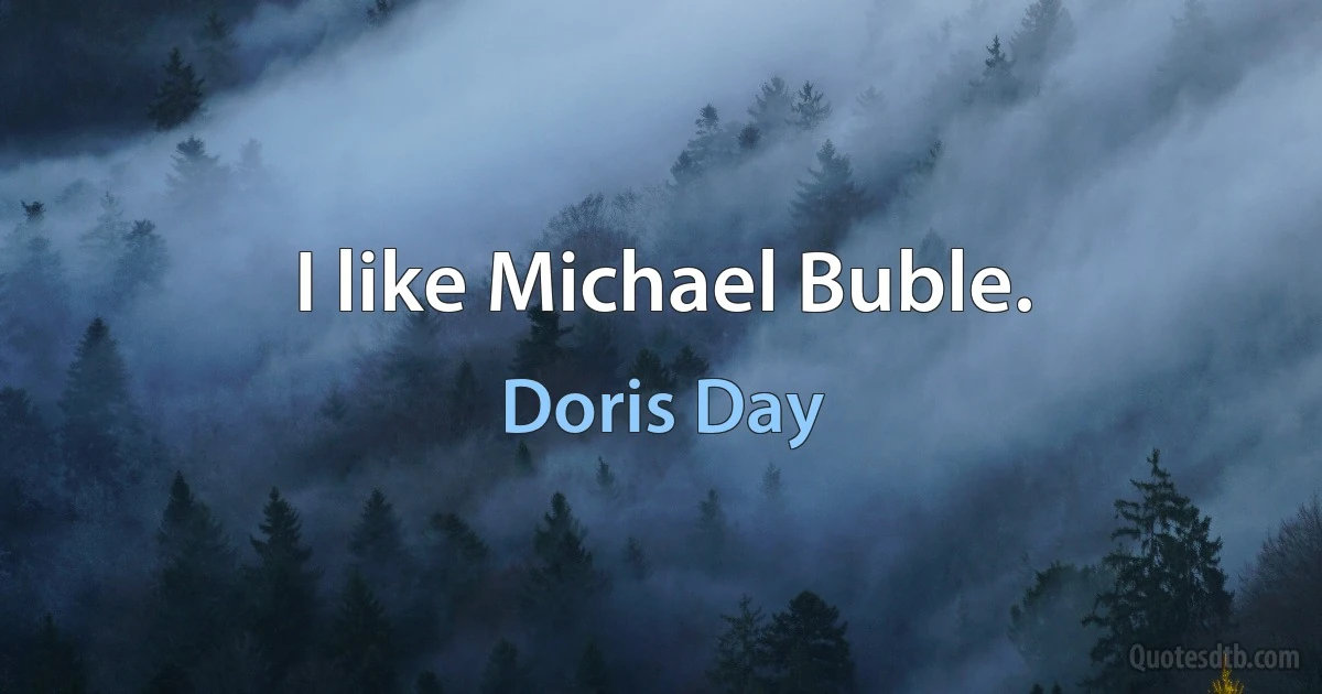 I like Michael Buble. (Doris Day)