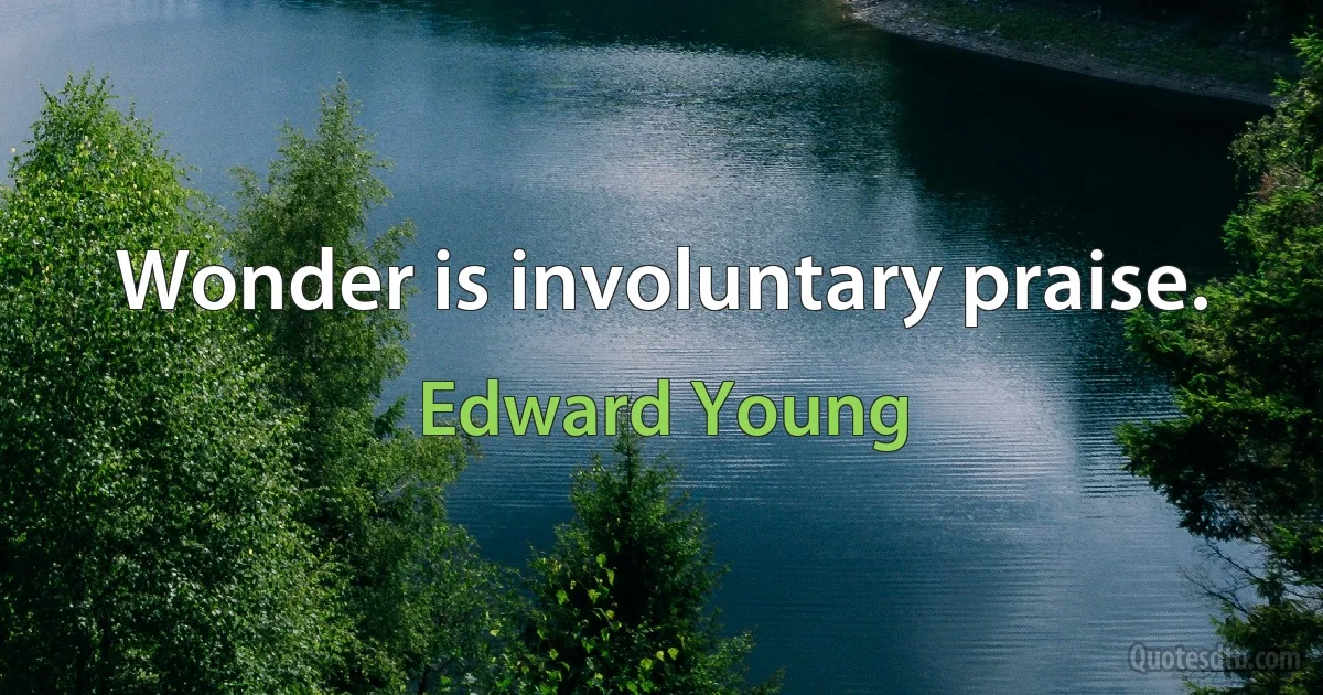 Wonder is involuntary praise. (Edward Young)