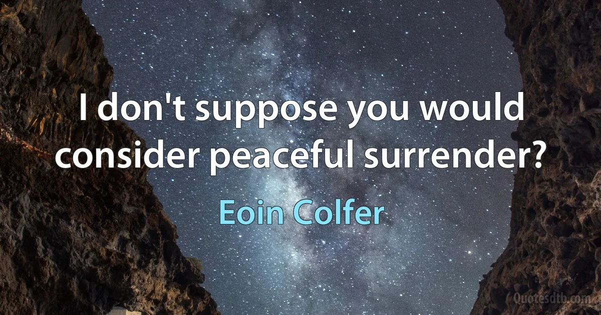 I don't suppose you would consider peaceful surrender? (Eoin Colfer)