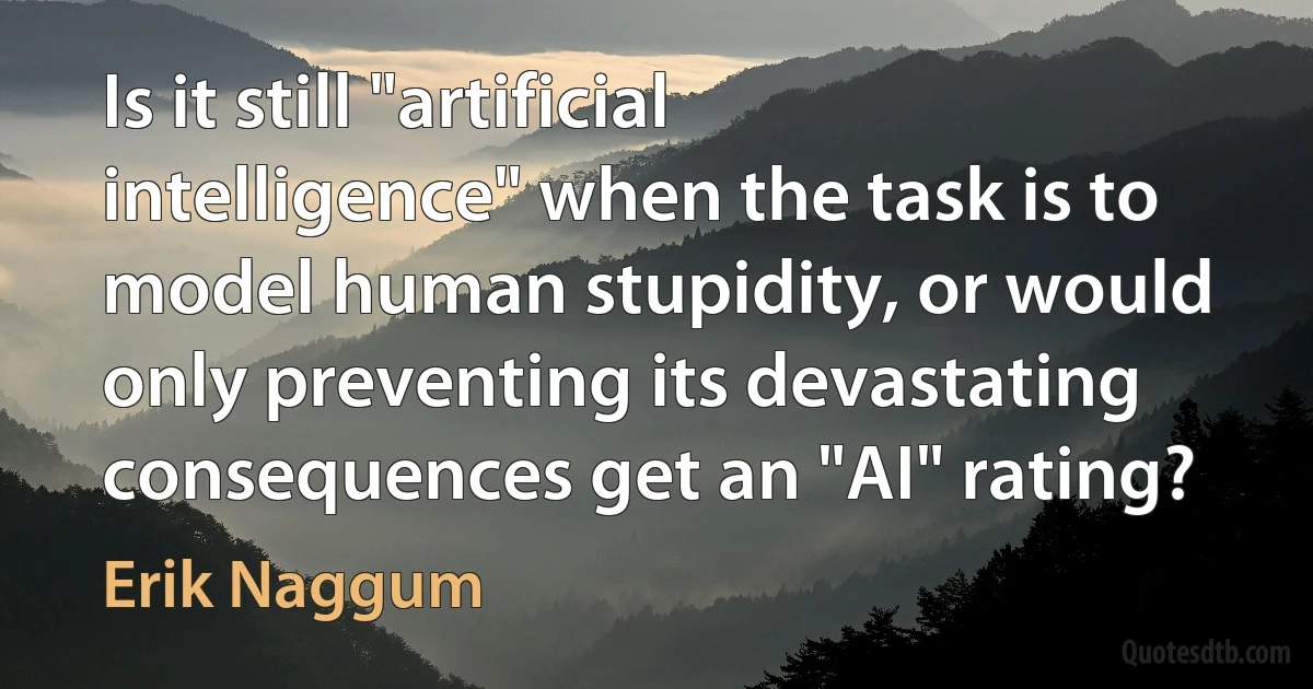 Is it still "artificial intelligence" when the task is to model human stupidity, or would only preventing its devastating consequences get an "AI" rating? (Erik Naggum)