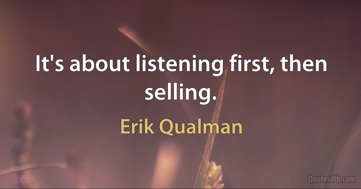 It's about listening first, then selling. (Erik Qualman)