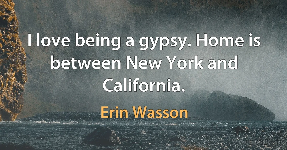 I love being a gypsy. Home is between New York and California. (Erin Wasson)