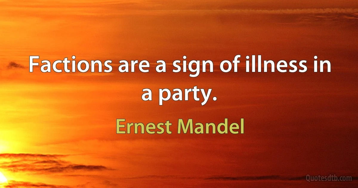 Factions are a sign of illness in a party. (Ernest Mandel)