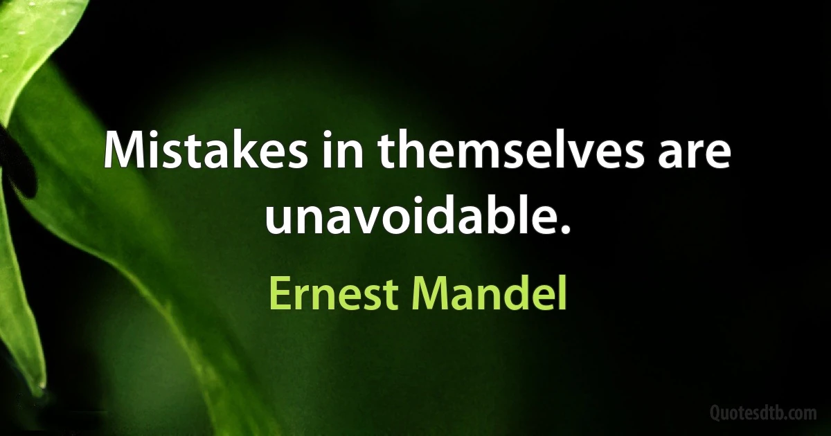 Mistakes in themselves are unavoidable. (Ernest Mandel)