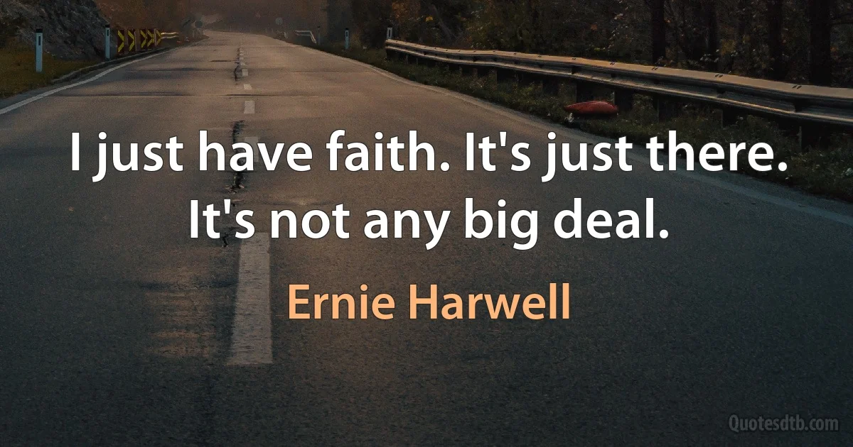 I just have faith. It's just there. It's not any big deal. (Ernie Harwell)