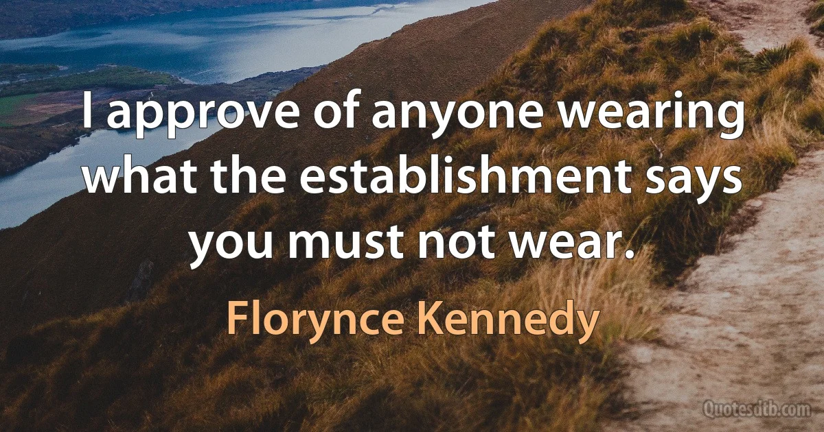 I approve of anyone wearing what the establishment says you must not wear. (Florynce Kennedy)