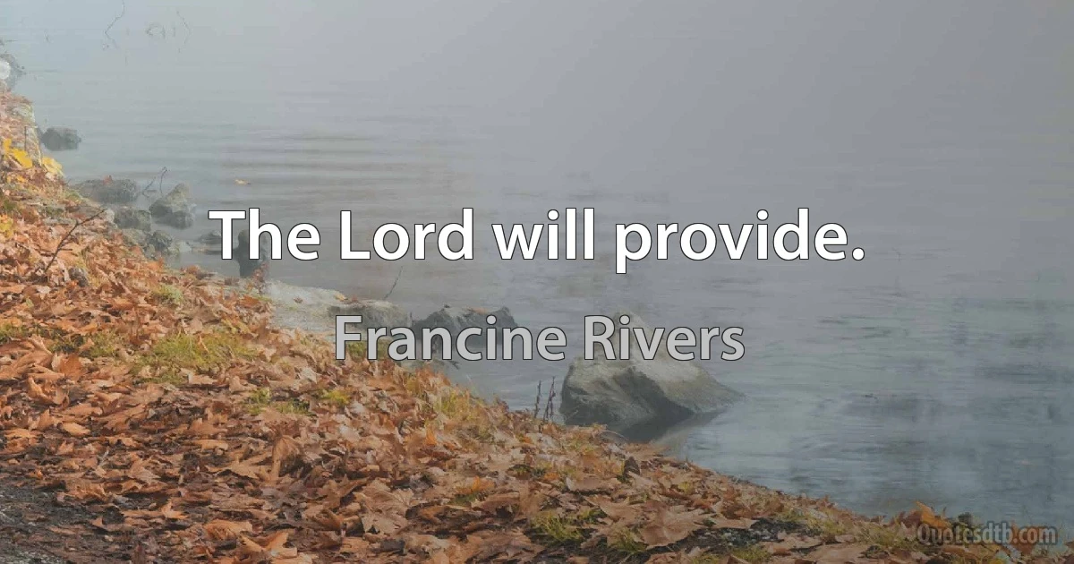 The Lord will provide. (Francine Rivers)