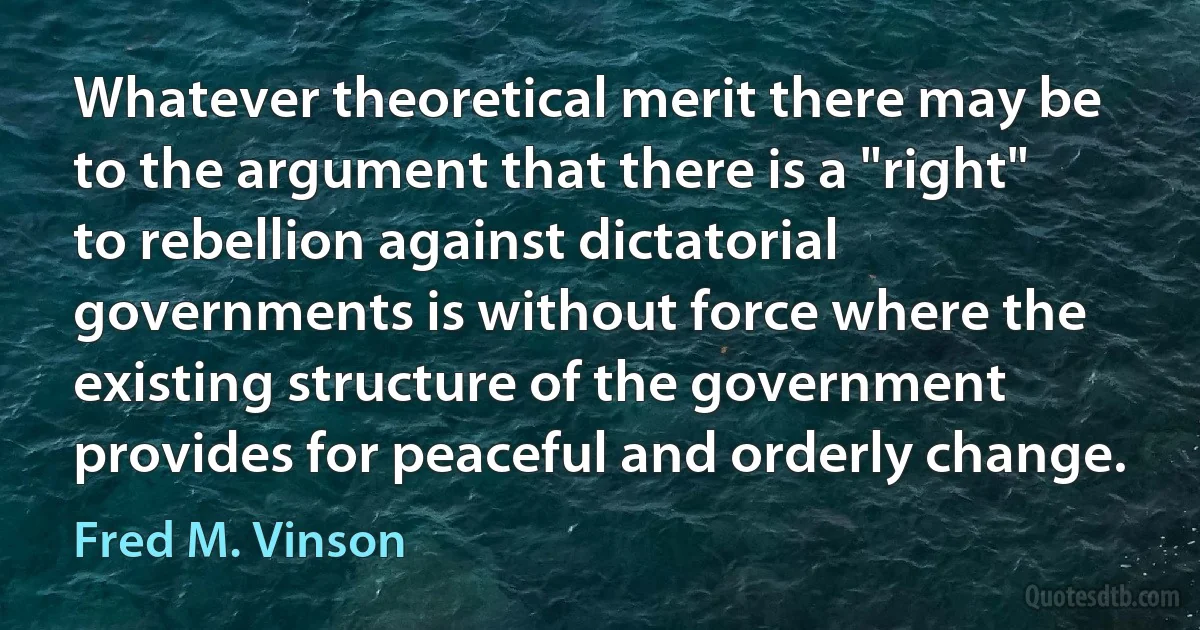 Whatever theoretical merit there may be to the argument that there is a "right" to rebellion against dictatorial governments is without force where the existing structure of the government provides for peaceful and orderly change. (Fred M. Vinson)