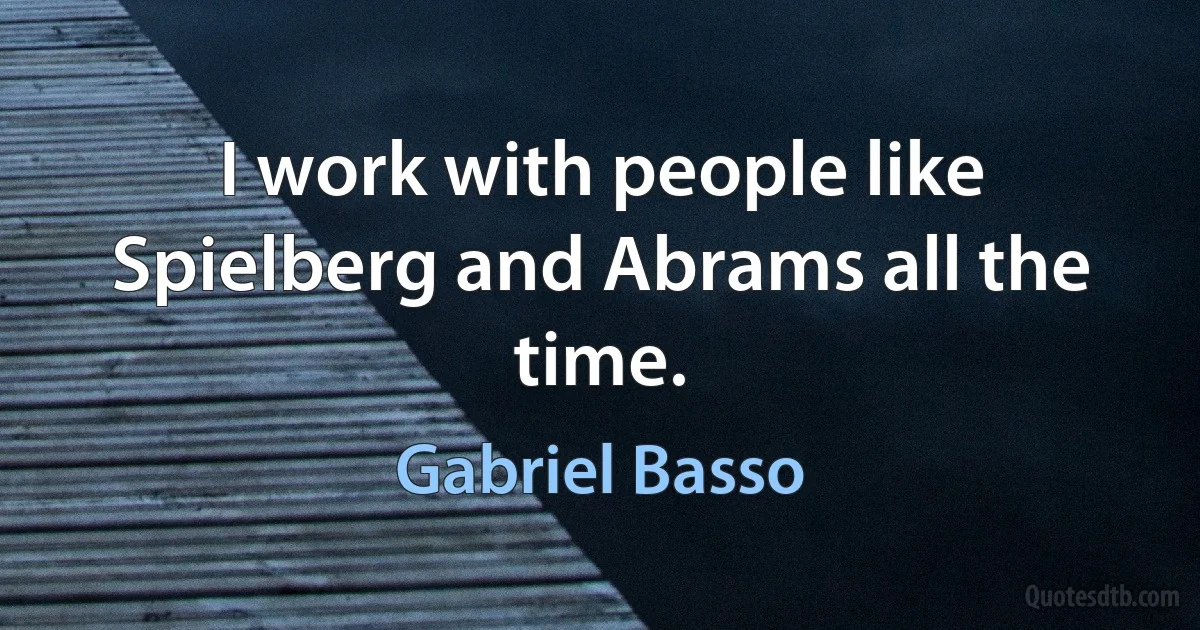 I work with people like Spielberg and Abrams all the time. (Gabriel Basso)