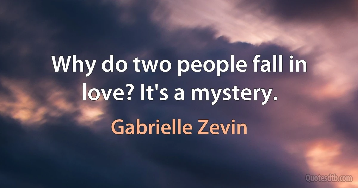 Why do two people fall in love? It's a mystery. (Gabrielle Zevin)