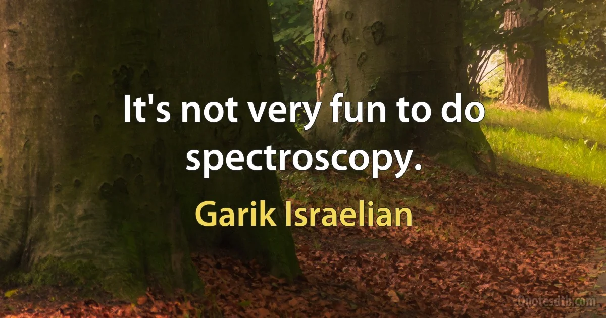 It's not very fun to do spectroscopy. (Garik Israelian)