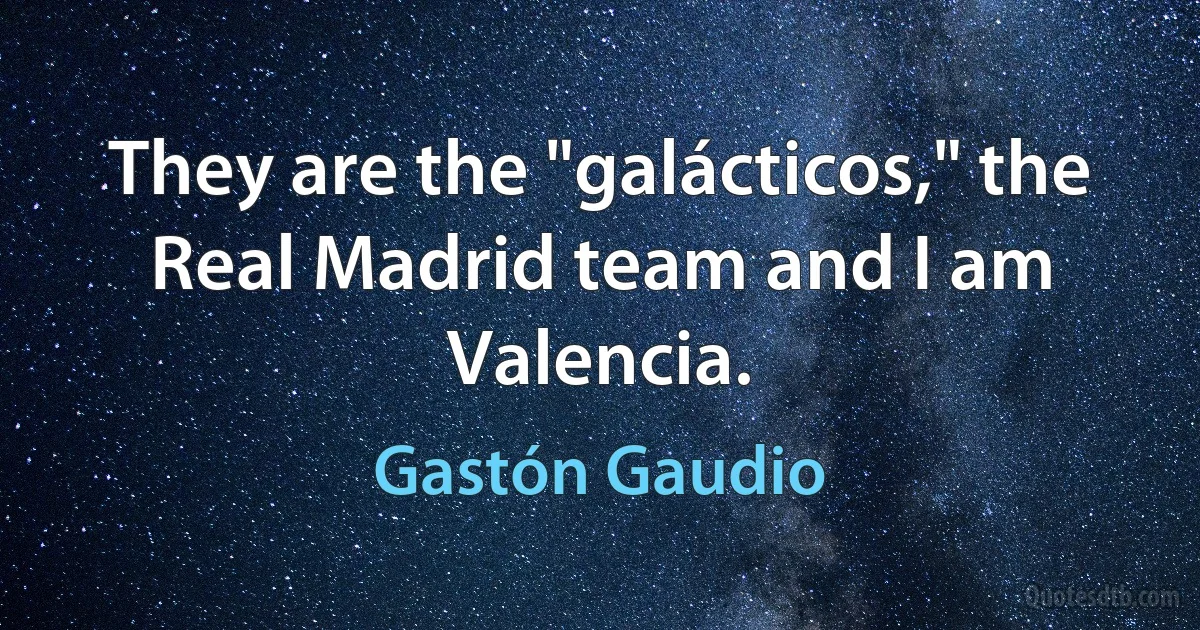 They are the "galácticos," the Real Madrid team and I am Valencia. (Gastón Gaudio)