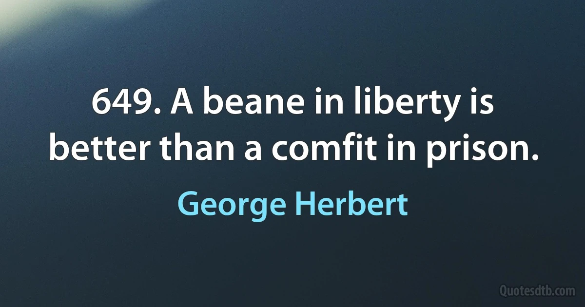 649. A beane in liberty is better than a comfit in prison. (George Herbert)