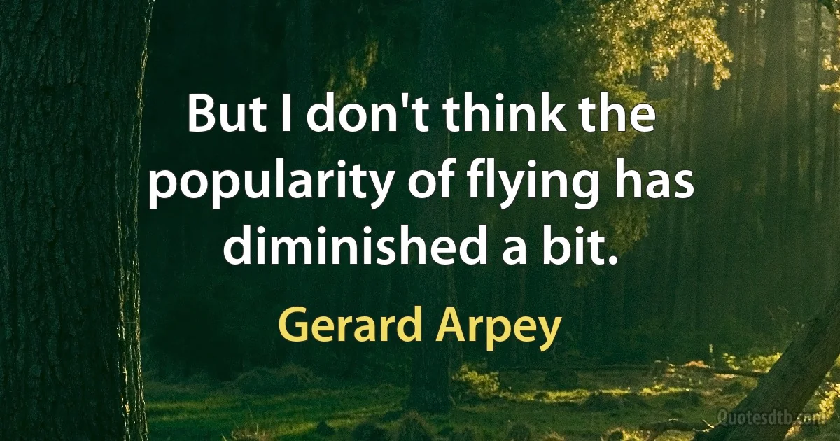 But I don't think the popularity of flying has diminished a bit. (Gerard Arpey)